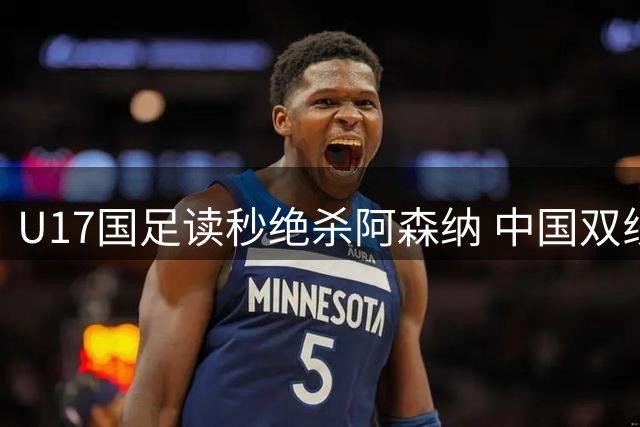 U17国足读秒绝杀阿森纳 中国双线开花闪耀明日之星杯